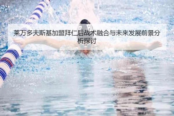 莱万多夫斯基加盟拜仁后战术融合与未来发展前景分析探讨