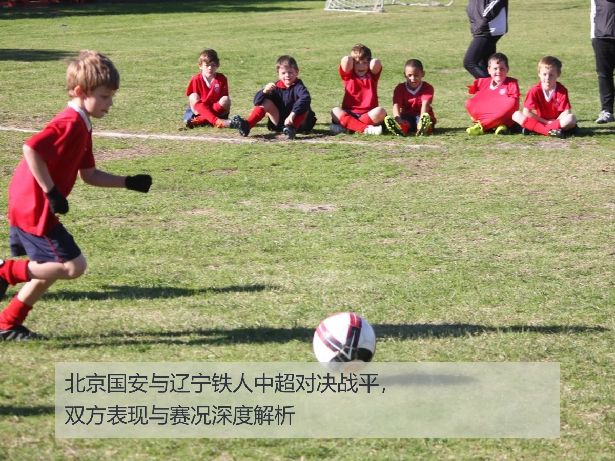 北京国安与辽宁铁人中超对决战平，双方表现与赛况深度解析